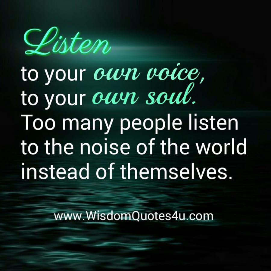 Listen to your own voice & to your own soul