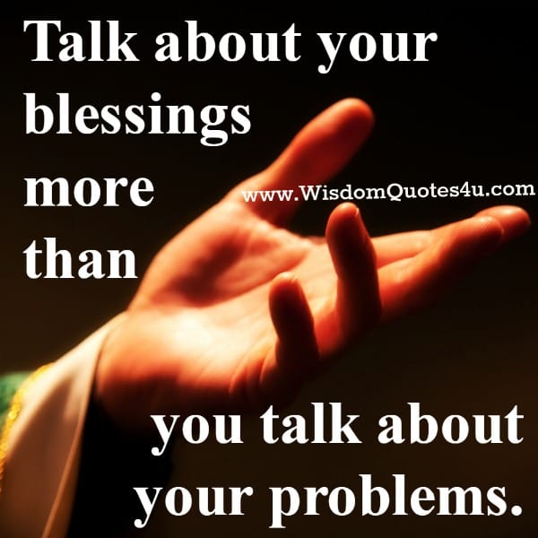 Talk about your blessings more than your problems
