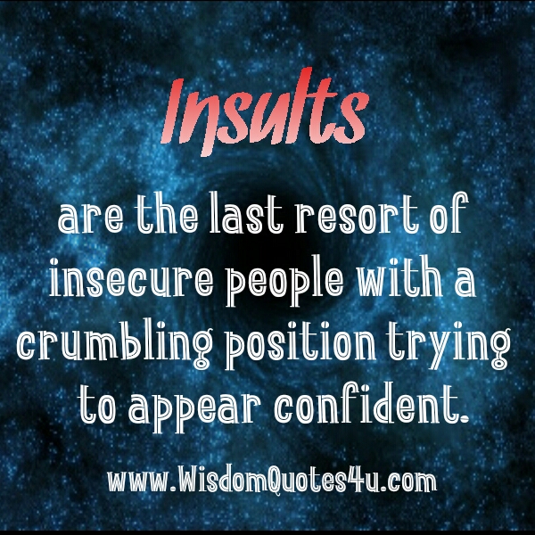 Insults are the last resort of insecure people - Wisdom Quotes