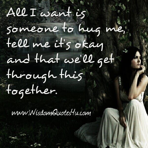 All I want is someone to say we'll get through this together