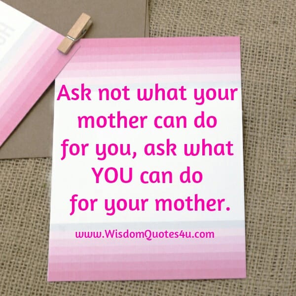 Ask not what your mother can do for you
