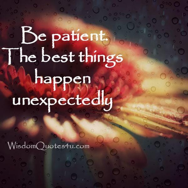 Be patient! The best things happen unexpectedly