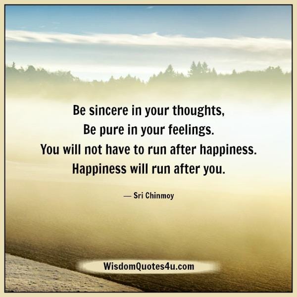 Be sincere in your thoughts & be pure in your feelings