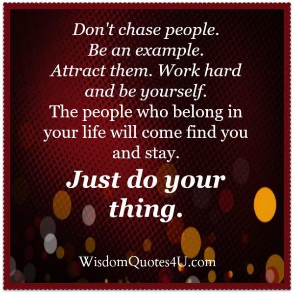 Don't chase people. Be an example!