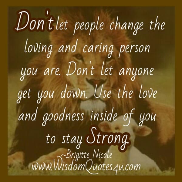 Don't let people change the loving & caring person you are
