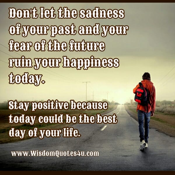 Don't let the sadness of your past ruin your present happiness
