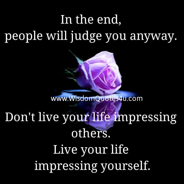 Don't live your life impressing others