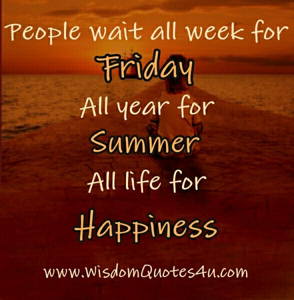 Don't wait all Life for Happiness