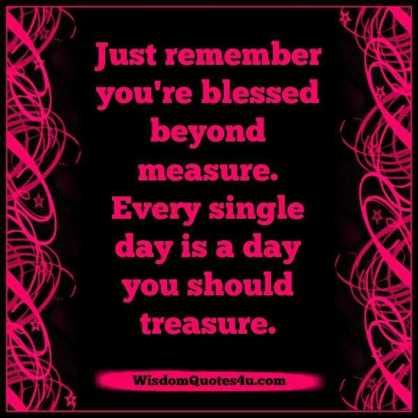 Every single day is a day you should treasure