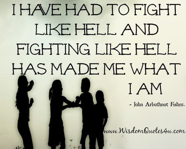 Fighting like hell has made me what I am