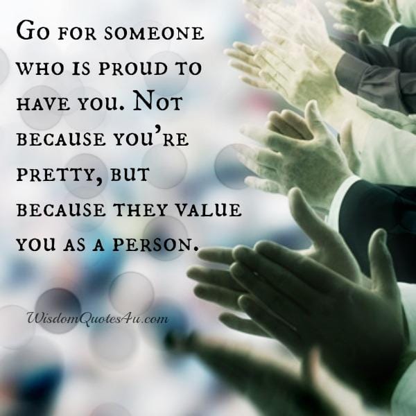 Go for someone who is proud to have you