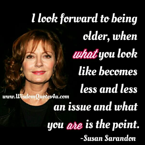 I look forward to being older