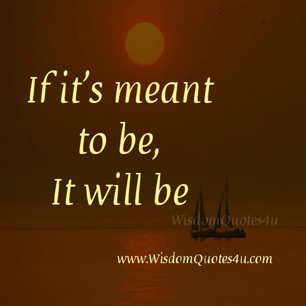 If it's meant to be, It will be