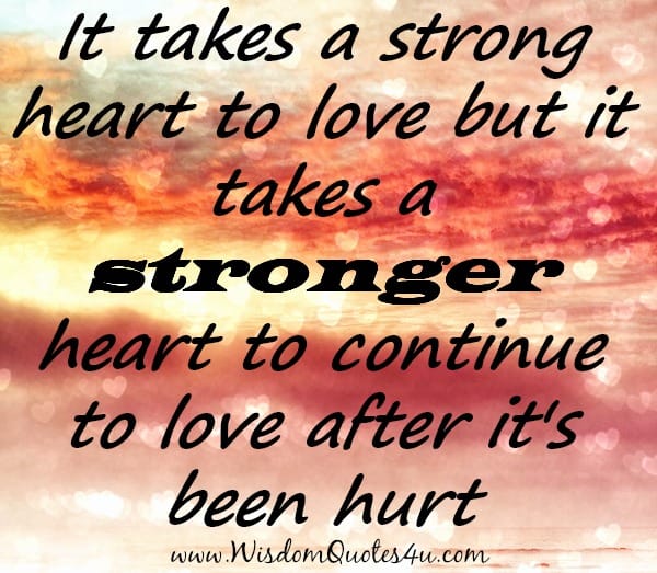 It takes a stronger Heart to continue to Love