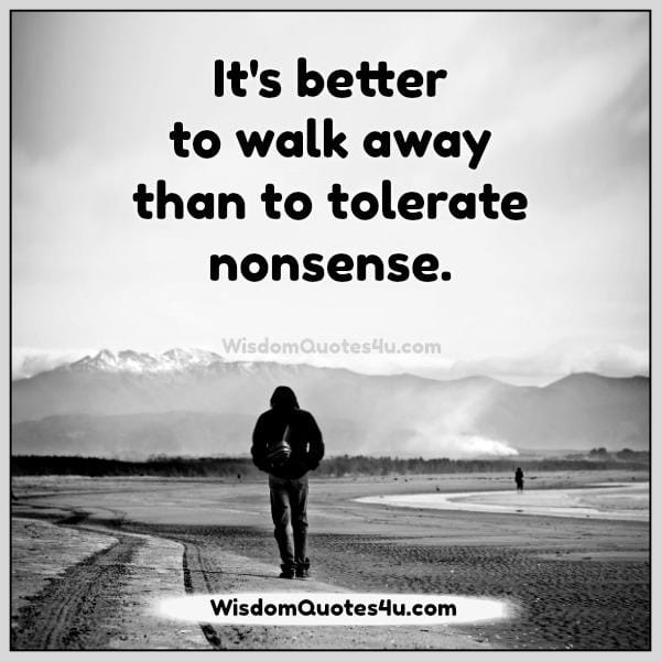 It's better to walk away than to tolerate nonsense