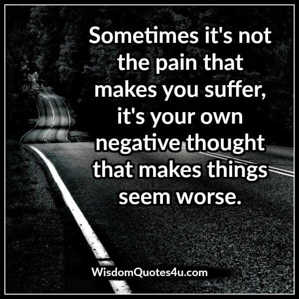 It's your own negative thought that makes things seem worse