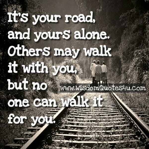 It's your road & you have to walk alone