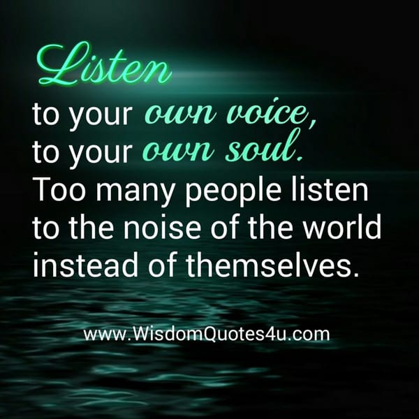 Listen to your own voice & to your own soul