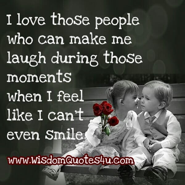 Love those people who can make you smile during hard times