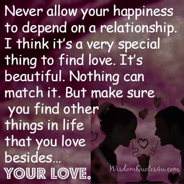 Never allow your happiness to depend on a relationship