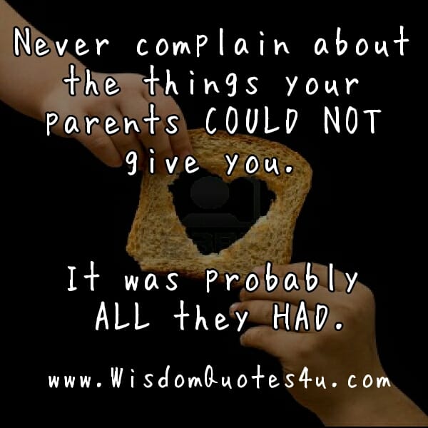 Never compain about the things your parents couldn't give you