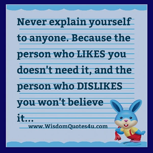 Never explain yourself to anyone