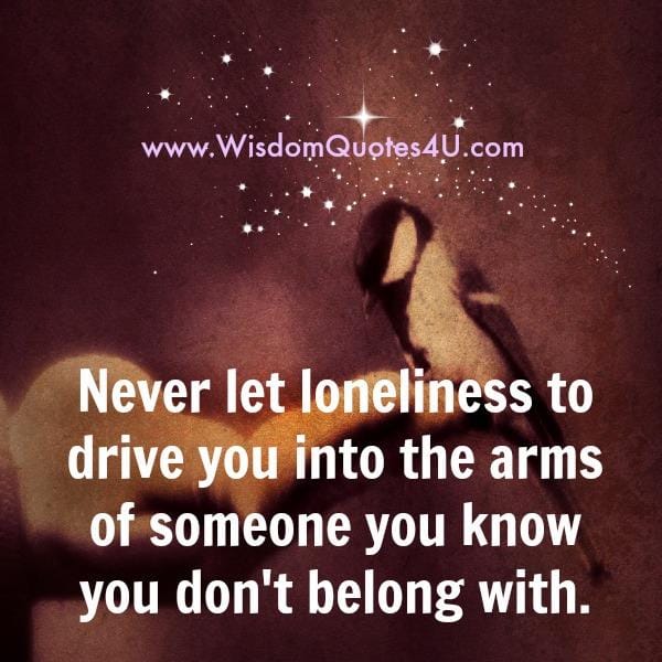 Never let loneliness to drive you