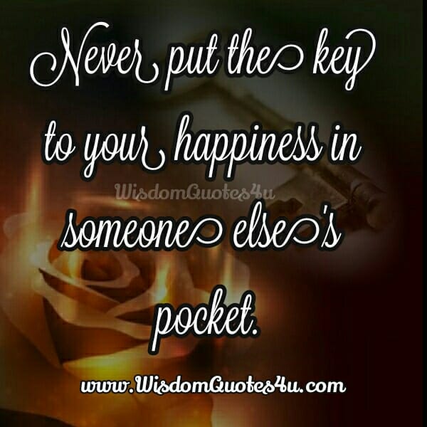 Never put the key to your happiness in someone else's pocket