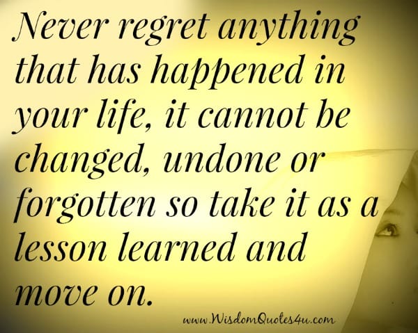 Never regret anything that has happened in your life