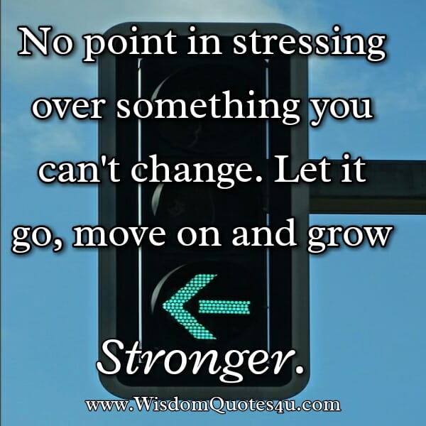 No point in stressing over something you can't change