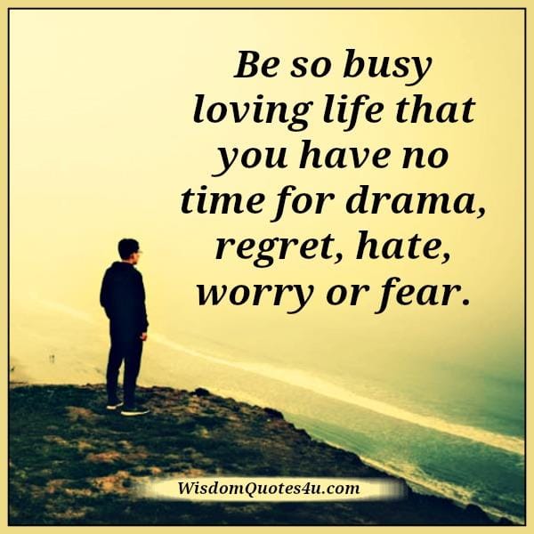 No time for drama, regret, hate, worry or fear in life