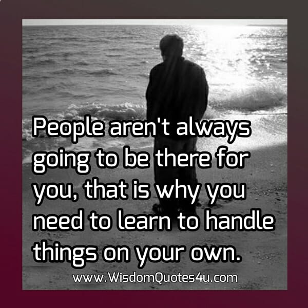 People aren't always going to be there for you