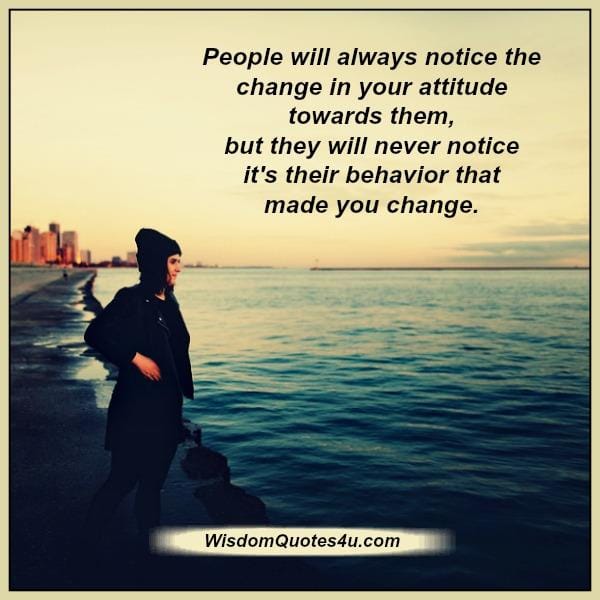 People will always notice the change in your attitude