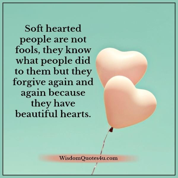 Soft hearted people have beautiful hearts