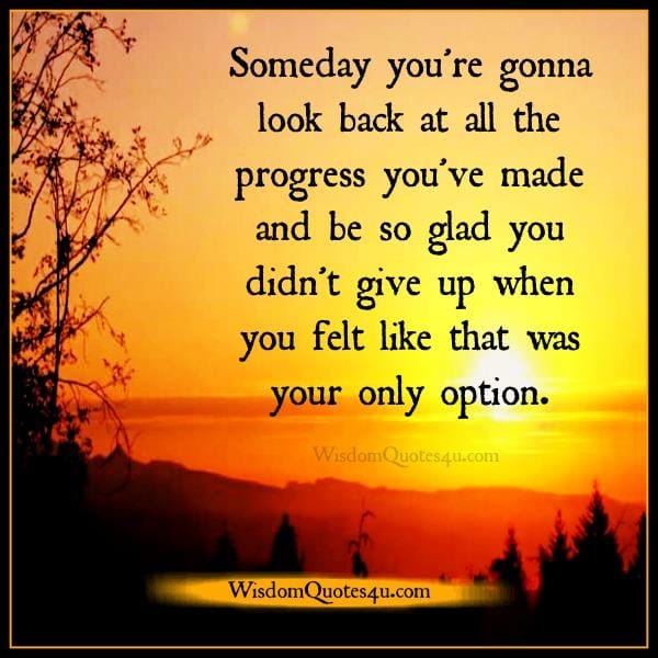 Someday you're going to look back at all the progress you have made