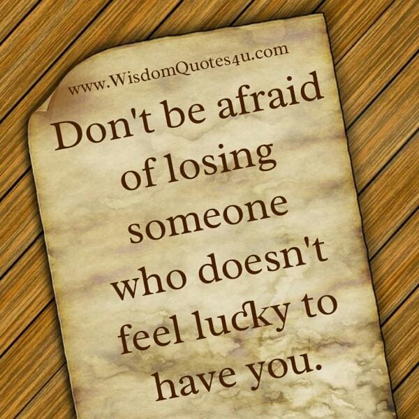 Someone who doesn't feel lucky to have you