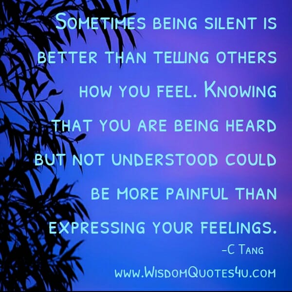 Sometimes being silent is better than telling others how you feel