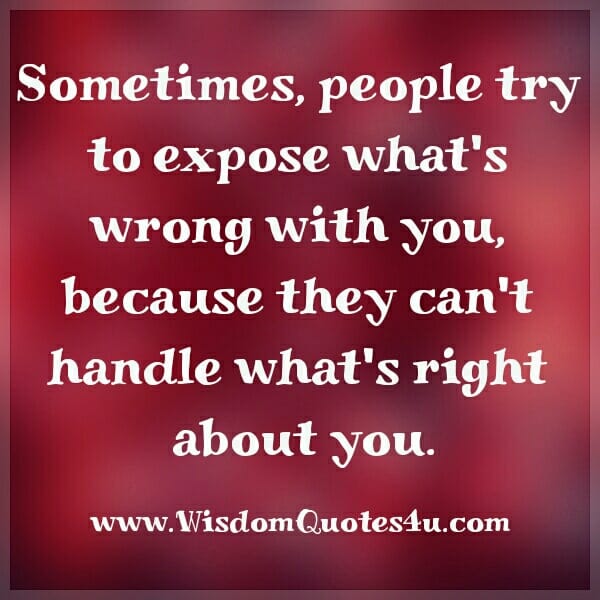 Sometimes, people try to expose what's wrong with you