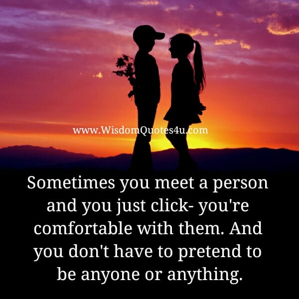 Sometimes you meet a person and you just click, you're comfortable with them