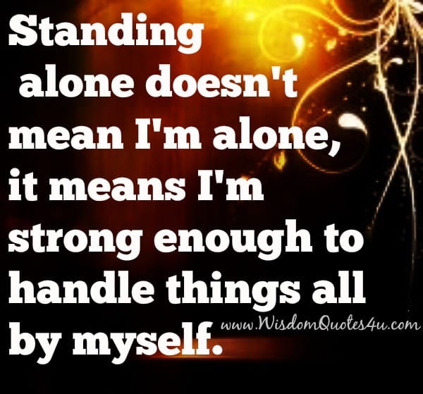 Standing alone doesn't mean I'm alone