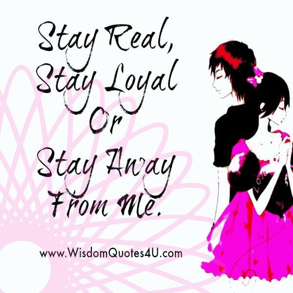 Stay real & loyal when you are with me