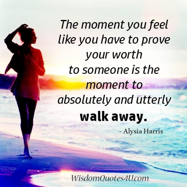 The moment you feel like you have to prove your worth to someone