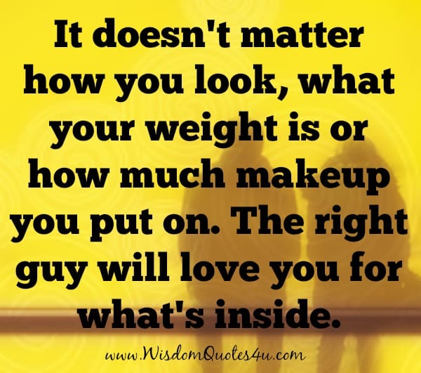 The right guy will love you for what's inside