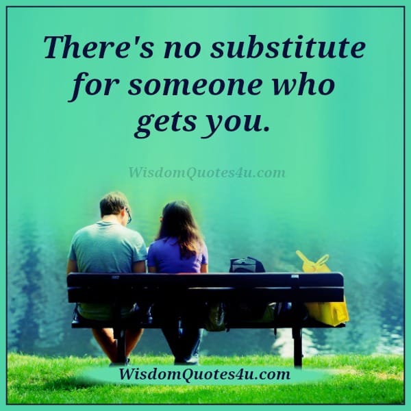 There's no substitute for someone who gets you