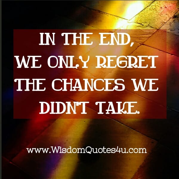 We only regret the chances we didn't take