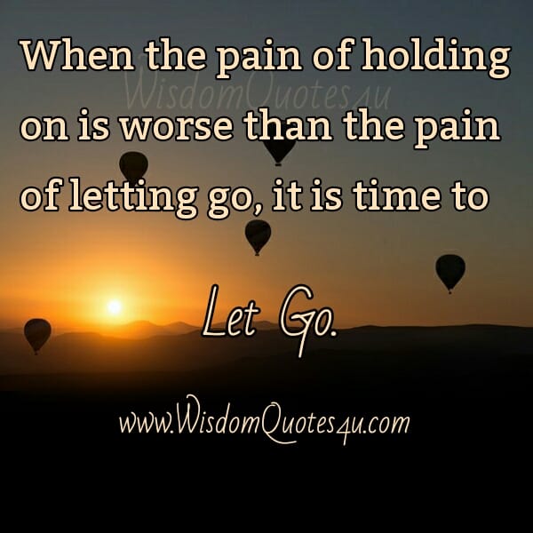 When the Pain of holding on is worse