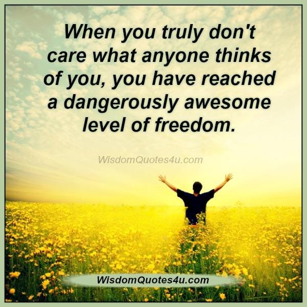 When you truly don't care what anyone thinks of you