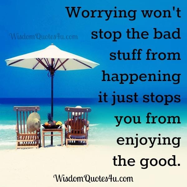 Worrying won't stop the bad stuff from happening