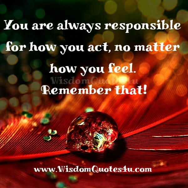 You are always responsible for how you act