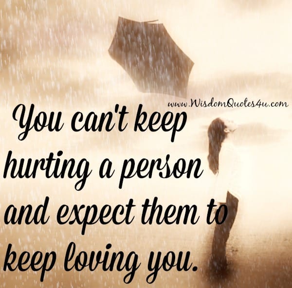 You can't keep hurting a person and expect them to keep loving you